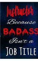 Instructor Because Badass Isn't a Job Title: The perfect gift for the professional in your life - Funny 119 page lined journal!