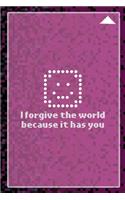 I Forgive The World Because It Has You