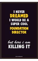 I Never Dreamed I would Be A Super Cool Foundation Director But Here I Am Killing It: Career Motivational Quotes 6x9 120 Pages Blank Lined Notebook Journal