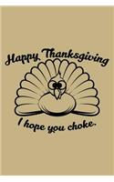 Happy Thanksgiving I Hope You Choke.: Blank Lined Journal to Write in - Ruled Writing Notebook