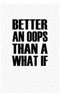 Better an OOPS Than a What If