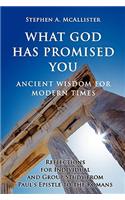 What God Has Promised You: Ancient Wisdom for Modern Times -- Reflections for Individual and Group Study from Paul's Epistle to the Romans