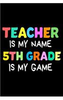 Teacher Is My Name 5th Grade Is My Game: Funny Fifth Grade Teacher's Gift Sketchbook