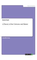 Theory of the Universe and Matter