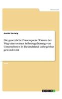 Die gesetzliche Frauenquote. Warum der Weg einer reinen Selbstregulierung von Unternehmen in Deutschland unbegehbar geworden ist