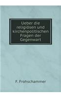 Ueber Die Religiösen Und Kirchenpolitischen Fragen Der Gegenwart