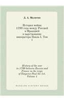History of the War in 1799 Between Russia and France in the Reign of Emperor Paul the 1st. Volume 1