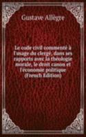 Le code civil commente a l'usage du clerge, dans ses rapports avec la theologie morale, le droit canon et l'economie politique (French Edition)