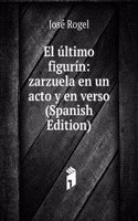 El ultimo figurin: zarzuela en un acto y en verso (Spanish Edition)
