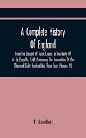Complete History Of England, From The Descent Of Julius Caesar, To The Treaty Of Aix La Chapelle, 1748. Containing The Transactions Of One Thousand Eight Hundred And Three Years (Volume Iv)
