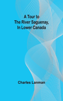 Tour to the River Saguenay, In Lower Canada