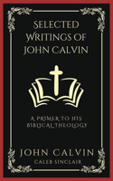 Selected Writings of John Calvin: A Primer To His Biblical Theology (Grapevine Press)