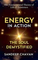 Energy in Action: The Soul Demystified(1 The Fundamental Theory of Life & Existence)