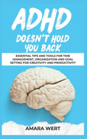 ADHD Doesn't Hold You Back: Essential Tips and Tools for Time Management, Organization and Goal Setting for Creativity and Productivity