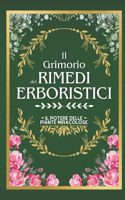 Il Grimorio Dei Rimedi Erboristici: Il Potere delle Piante Miracolose La Guida Definitiva alle Erbe Medicinali con 500+ Ricette Magiche, Coltivazioni Indoor e Soluzioni Fai da Te(1 L'Arte Dell'erboristeria: l'Antico Incontra Il Moderno)