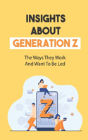 Insights About Generation Z: The Ways They Work And Want To Be Led: Capture The Gen Z Voice