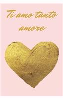 Ti amo tanto amore - oro e rosa: Il quaderno a righe per le donne, regalo per compleanno, anniversario e San Valentino, 110 pagine, 6.9 in/ 15x23 cm