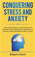 Conquering Stress and Anxiety: Stop Feeling Anxious, Overwhelmed and Stressed. Proven Mindfulness Techniques to Develop a Peaceful Mindset within 25 days
