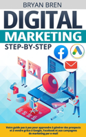 Digital Marketing Step-by-Step: Votre guide pas à pas pour apprendre à générer des prospects et à vendre grâce à Google, Facebook et aux campagnes de marketing par e-mail