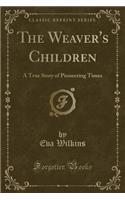 The Weaver's Children: A True Story of Pioneering Times (Classic Reprint)