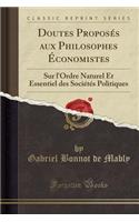 Doutes Proposï¿½s Aux Philosophes ï¿½conomistes: Sur l'Ordre Naturel Et Essentiel Des Sociï¿½tï¿½s Politiques (Classic Reprint)