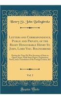 Letters and Correspondence, Public and Private, of the Right Honourable Henry St. John, Lord Visc. Bolingbroke, Vol. 2: During the Time He Was Secretary of State to Queen Anne, With State Papers, Explanatory Notes, and a Translation of the Foreign