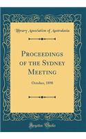 Proceedings of the Sydney Meeting: October, 1898 (Classic Reprint): October, 1898 (Classic Reprint)