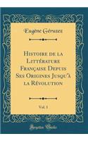 Histoire de la Littérature Française Depuis Ses Origines Jusqu'à la Révolution, Vol. 1 (Classic Reprint)