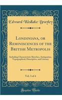 Londiniana, or Reminiscences of the British Metropolis, Vol. 3 of 4: Including Characteristic Sketches, Antiquarian, Topographical, Descriptive, and Literary (Classic Reprint)
