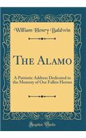 The Alamo: A Patriotic Address Dedicated to the Memory of Our Fallen Heroes (Classic Reprint)