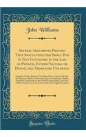 Several Arguments Proving That Inoculating the Small Pox Is Not Contained in the Law of Physick, Either Natural or Divine, and Therefore Unlawful: Together with a Reply to Two Short Pieces, One by the Rev. Dr. Increase Mather, and Another by an Ano