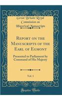 Report on the Manuscripts of the Earl of Egmont, Vol. 1: Presented to Parliament by Command of His Majesty (Classic Reprint)