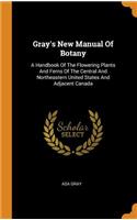Gray's New Manual of Botany: A Handbook of the Flowering Plants and Ferns of the Central and Northeastern United States and Adjacent Canada