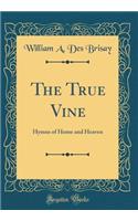 The True Vine: Hymns of Home and Heaven (Classic Reprint)