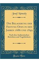 Die Belagerung Der Festung Ofen in Den Jahren 1686 Und 1849: Nach Den Authentischen Berichten Und TagebÃ¼chern (Classic Reprint)