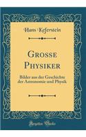 GroÃ?e Physiker: Bilder Aus Der Geschichte Der Astronomie Und Physik (Classic Reprint)