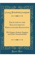 Erläuterung der Keilinschriften Babylonischer Backsteine: Mit Einigen Andern Zugaben und Einer Steindrucktafel (Classic Reprint)
