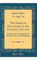 The American Dictionary of the English Language: Based on the Conclusions of the Most Eminent Philologists (Classic Reprint)