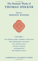 The Dramatic Works of Thomas Dekker: Volume 1, Sir Thomas More: Dekker's Addition; The Shoemakers' Holiday; Old Fortunatus; Patient Grissil; Satiromastix; Sir Thomas Wyatt