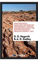 Aristophanous Batrachoi the Frogs of Aristophanes: Adapted for Performance by the Oxford University Dramatic Society, 1892