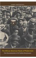 The African American Roots of Modernism: From Reconstruction to the Harlem Renaissance(John Hope Franklin Series in African American History and Cu)