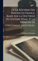 De La Réforme Des Prisons En France, Basée Sur La Doctrine Du Système Pénal Et Le Principe De L'isolement Individuel