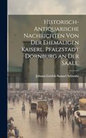 Historisch-antiquarische Nachrichten von der Ehemaligen Kaiserl. Pfalzstadt Dornburg an der Saale.