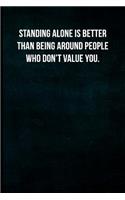 Standing alone is better than being around people who don't value you.