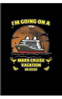 I'm Going On A Mars Cruise Vacation In 2030: Funny Red Planet Journal - Notebook For Cosmology, Science Nerd, Physics, Moon Landing, Rocket & Space Exploration Fans - 6x9 - 100 Blank Lined Page