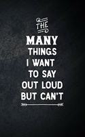 The Many Things I Want To Say Out Loud But Can't: Blank Lined Notebook Snarky Sarcastic Gag Gift for Women and Men