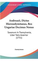 Andreasii, Dictus Hierosolymitanus, Rex Ungariae Decimus Nonus: Saxonum In Transylvania, Liber Tatis Assertor (1751)(Latin)