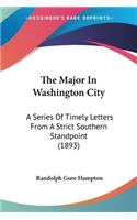 Major In Washington City: A Series Of Timely Letters From A Strict Southern Standpoint (1893)