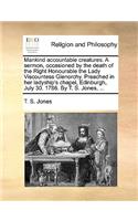 Mankind Accountable Creatures. a Sermon, Occasioned by the Death of the Right Honourable the Lady Viscountess Glenorchy. Preached in Her Ladyship's Chapel, Edinburgh, July 30. 1786. by T. S. Jones, ...