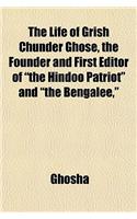 The Life of Grish Chunder Ghose, the Founder and First Editor of the Hindoo Patriot and the Bengalee